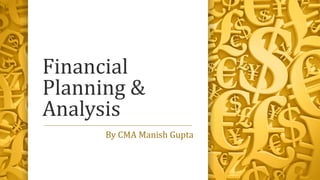 Financial
Planning &
Analysis
By CMA Manish Gupta
 