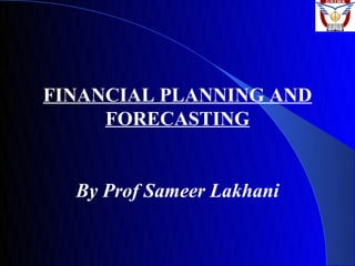 FINANCIAL PLANNING AND
     FORECASTING


  By Prof Sameer Lakhani
 