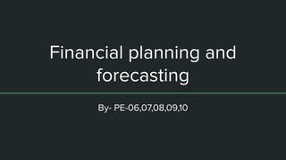 Financial planning and
forecasting
By- PE-06,07,08,09,10
 