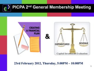 PICPA 2nd General Membership Meeting

&
Capital Investment Evaluation

23rd February 2012, Thursday, 5:00PM – 10:00PM
1

 