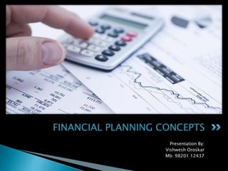 Presentation By:
Vishwesh Oroskar
Mb: 98201 12437
FINANCIAL PLANNING CONCEPTS
 