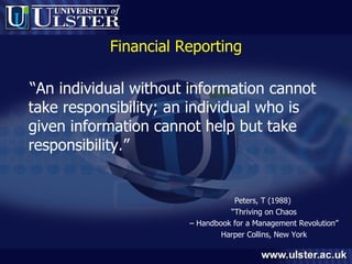 Financial Reporting “ An individual without information cannot take responsibility; an individual who is given information cannot help but take responsibility.” Peters, T (1988)  “ Thriving on Chaos –  Handbook for a Management Revolution”  Harper Collins, New York 