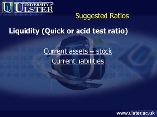 Suggested Ratios Liquidity (Quick or acid test ratio) Current assets – stock Current liabilities 