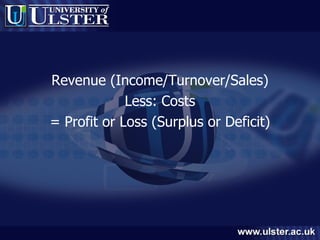 Revenue (Income/Turnover/Sales) Less: Costs = Profit or Loss (Surplus or Deficit) 