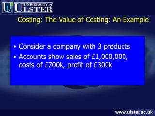 Costing: The Value of Costing: An Example Consider a company with 3 products Accounts show sales of £1,000,000, costs of £700k, profit of £300k 