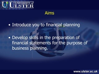 Aims Introduce you to financial planning Develop skills in the preparation of financial statements for the purpose of business planning. 