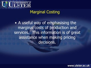 Marginal Costing  A useful way of emphasising the marginal costs of production and services.  This information is of great assistance when making pricing decisions. 