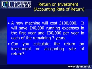 A new machine will cost £100,000.  It will save £40,000 running expenses in the first year and £30,000 per year in each of the remaining 7 years Can you calculate the return on investment or accounting rate of return? Return on Investment  (Accounting Rate of Return) 