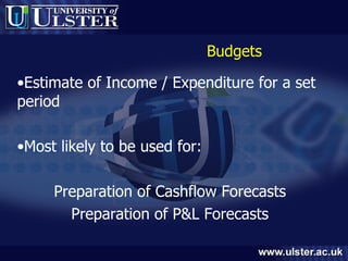 Budgets Estimate of Income / Expenditure for a set period Most likely to be used for: Preparation of Cashflow Forecasts Preparation of P&L Forecasts 