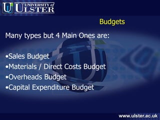Budgets Many types but 4 Main Ones are: Sales Budget Materials / Direct Costs Budget Overheads Budget Capital Expenditure Budget 