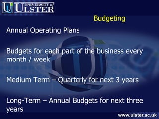 Budgeting Annual Operating Plans Budgets for each part of the business every month / week Medium Term – Quarterly for next 3 years Long-Term – Annual Budgets for next three years 