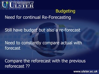 Budgeting Need for continual Re-Forecasting Still have budget but also a re-forecast Need to constantly compare actual with forecast Compare the reforecast with the previous reforecast ?? 