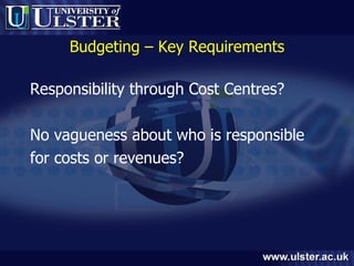 Budgeting – Key Requirements Responsibility through Cost Centres? No vagueness about who is responsible  for costs or revenues? 