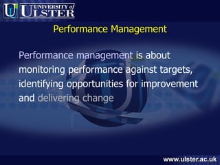 Performance Management Performance management  is about  monitoring performance against targets,  identifying opportunities for improvement  and  delivering change 