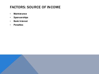 FACTORS: SOURCE OF INCOME
• Maintenance
• Sponsorships
• Bank Interest
• Penalties
 