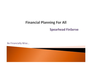 Spearhead FinServe
Be Financially Wise…
 