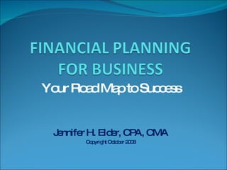 Your Road Map to Success Jennifer H. Elder, CPA, CMA Copyright October 2008 