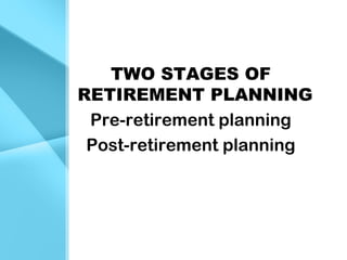 TWO STAGES OF
RETIREMENT PLANNING
Pre-retirement planning
Post-retirement planning
 