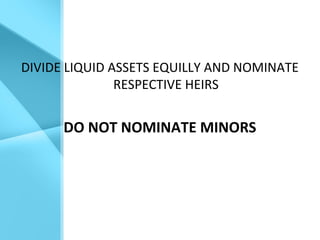 DIVIDE LIQUID ASSETS EQUILLY AND NOMINATE
RESPECTIVE HEIRS
DO NOT NOMINATE MINORS
 