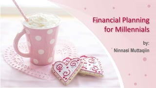 Financial Planning
for Millennials
by:
Ninnasi Muttaqiin
 