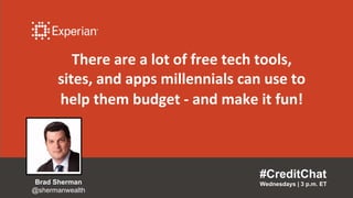 There are a lot of free tech tools,
sites, and apps millennials can use to
help them budget - and make it fun!
#CreditChat
Wednesdays | 3 p.m. ETBrad Sherman
@shermanwealth
 