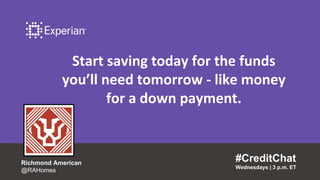 Start saving today for the funds
you’ll need tomorrow - like money
for a down payment.
#CreditChat
Wednesdays | 3 p.m. ET
Richmond American
@RAHomes
 