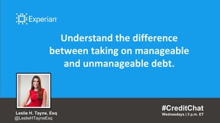 Understand the difference
between taking on manageable
and unmanageable debt.
#CreditChat
Wednesdays | 3 p.m. ETLeslie H. Tayne, Esq
@LeslieHTayneEsq
 