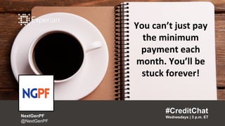 You can’t just pay
the minimum
payment each
month. You’ll be
stuck forever!
#CreditChat
Wednesdays | 3 p.m. ETNextGenPF
@NextGenPF
 