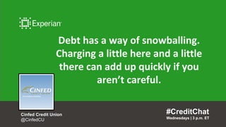 #CreditChat
Wednesdays | 3 p.m. ET
Cinfed Credit Union
@CinfedCU
Debt has a way of snowballing.
Charging a little here and a little
there can add up quickly if you
aren’t careful.
#CreditChat
Wednesdays | 3 p.m. ET
 