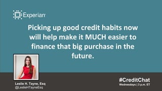 Picking up good credit habits now
will help make it MUCH easier to
finance that big purchase in the
future.
#CreditChat
Wednesdays | 3 p.m. ETLeslie H. Tayne, Esq
@LeslieHTayneEsq
 