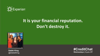 It is your financial reputation.
Don’t destroy it.
#CreditChat
Wednesdays | 3 p.m. ET
Debbi King
@DebbiKing
 