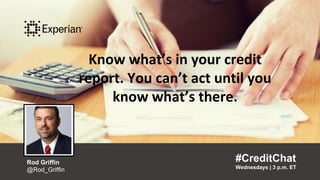 Know what’s in your credit
report. You can’t act until you
know what’s there.
#CreditChat
Wednesdays | 3 p.m. ET
Rod Griffin
@Rod_Griffin
 