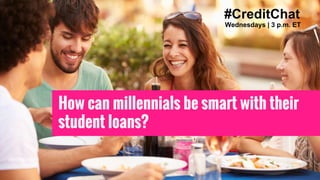 #CreditChat
Wednesdays | 3 p.m. ET
How can millennials be smart with their
student loans?
 