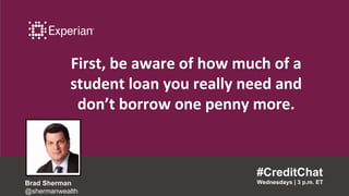 First, be aware of how much of a
student loan you really need and
don’t borrow one penny more.
#CreditChat
Wednesdays | 3 p.m. ETBrad Sherman
@shermanwealth
 