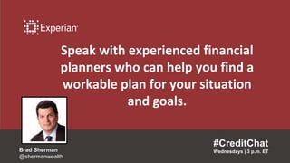 Speak with experienced financial
planners who can help you find a
workable plan for your situation
and goals.
#CreditChat
Wednesdays | 3 p.m. ETBrad Sherman
@shermanwealth
 