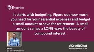 It starts with budgeting. Figure out how much
you need for your essential expenses and budget
a small amount to save for retirement. A small
amount can go a LONG way; the beauty of
compound interest.
#CreditChat
Wednesdays | 3 p.m. ETKelby
@TheFRUGALennial
 
