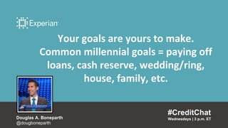 Your goals are yours to make.
Common millennial goals = paying off
loans, cash reserve, wedding/ring,
house, family, etc.
#CreditChat
Wednesdays | 3 p.m. ETDouglas A. Boneparth
@dougboneparth
 