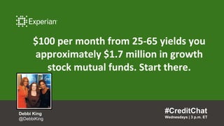 $100 per month from 25-65 yields you
approximately $1.7 million in growth
stock mutual funds. Start there.
#CreditChat
Wednesdays | 3 p.m. ET
Debbi King
@DebbiKing
 