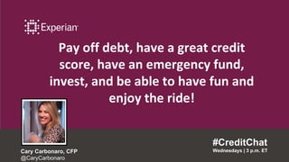 Pay off debt, have a great credit
score, have an emergency fund,
invest, and be able to have fun and
enjoy the ride!
#CreditChat
Wednesdays | 3 p.m. ETCary Carbonaro, CFP
@CaryCarbonaro
 