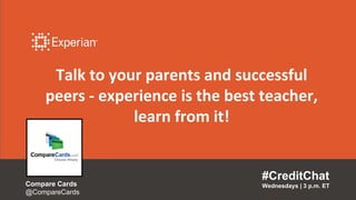 Talk to your parents and successful
peers - experience is the best teacher,
learn from it!
#CreditChat
Wednesdays | 3 p.m. ETCompare Cards
@CompareCards
 