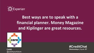 Best ways are to speak with a
financial planner. Money Magazine
and Kiplinger are great resources.
#CreditChat
Wednesdays | 3 p.m. ETCARE
@care4yourfuture
 