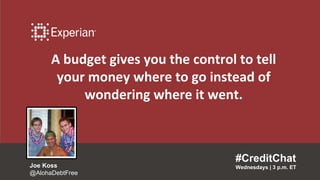 A budget gives you the control to tell
your money where to go instead of
wondering where it went.
#CreditChat
Wednesdays | 3 p.m. ETJoe Koss
@AlohaDebtFree
 