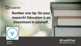 Number one tip: Do your research!
Education is an investment in yourself.“
#CreditChat
Wednesdays | 3 p.m. ET
Vouch
@vouch
”
Number one tip: Do your
research! Education is an
investment in yourself.
#CreditChat
Wednesdays | 3 p.m. ET
Vouch
@vouch
 