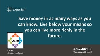 Save money in as many ways as you
can know. Live below your means so
you can live more richly in the
future.
#CreditChat
Wednesdays | 3 p.m. ET
CARE
@care4yourfuture
 