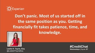 Don’t panic. Most of us started off in
the same position as you. Getting
financially fit takes patience, time, and
knowledge.
#CreditChat
Wednesdays | 3 p.m. ETLeslie H. Tayne, Esq
@LeslieHTayneEsq
 