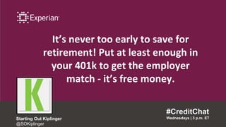 It’s never too early to save for
retirement! Put at least enough in
your 401k to get the employer
match - it’s free money.
#CreditChat
Wednesdays | 3 p.m. ETStarting Out Kiplinger
@SOKiplinger
 