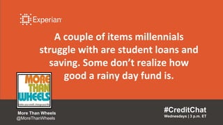 A couple of items millennials
struggle with are student loans and
saving. Some don’t realize how
good a rainy day fund is.
#CreditChat
Wednesdays | 3 p.m. ET
More Than Wheels
@MoreThanWheels
 