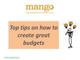 www.mango.org.uk
Top tips on how to
create great
budgets
 
