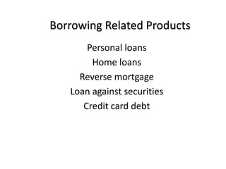 Borrowing Related Products
Personal loans
Home loans
Reverse mortgage
Loan against securities
Credit card debt
 