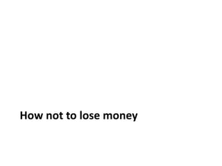 How not to lose money
 
